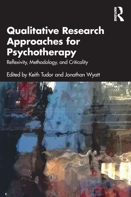 Qualitative Research Approaches for Psychotherapy : Reflexivity, Methodology, and Criticality