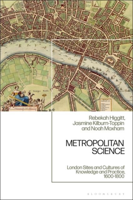 Forsidebilde av Metropolitan Science : London Sites and Cultures of Knowledge and Practice,  c. 1600-1800