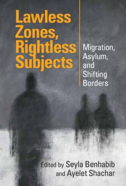Lawless Zones, Rightless Subjects : Migration, Asylum, and Shifting Borders