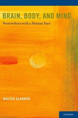 Brain, Body, and Mind : Neuroethics with a Human Face