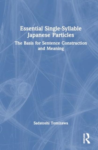Essential Single-Syllable Japanese Particles : The Basis for Sentence Construction and Meaning