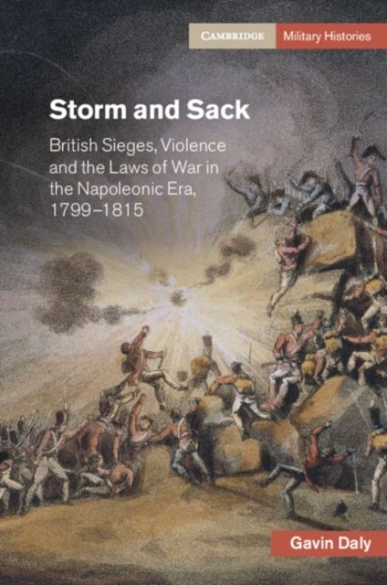 Storm and Sack : British Sieges, Violence and the Laws of War in the Napoleonic Era, 1799–1815