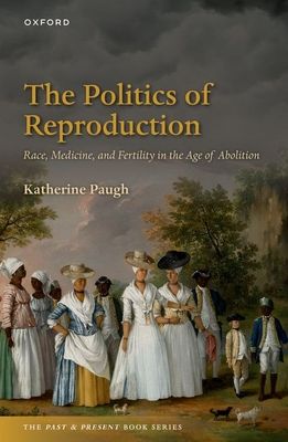 The Politics of Reproduction : Race, Medicine, and Fertility in the Age of Abolition