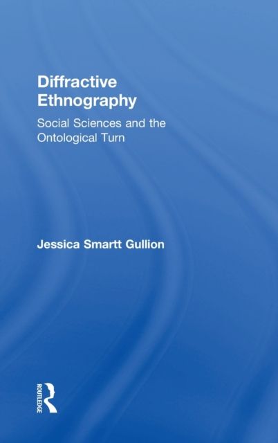 Diffractive Ethnography : Social Sciences and the Ontological Turn