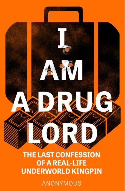 I Am a Drug Lord : The Last Confession of a Real-Life Underworld Kingpin