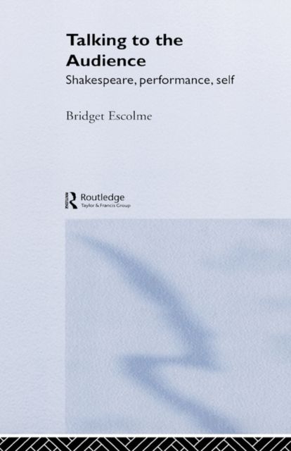 Talking to the Audience : Shakespeare, Performance, Self
