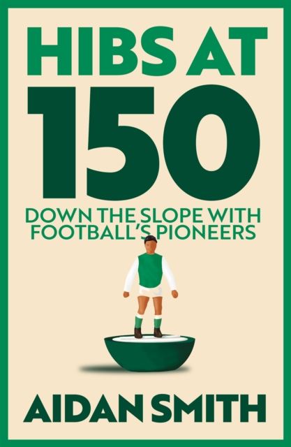Hibs at 150 : Down the Slope with Football’s Great Pioneers