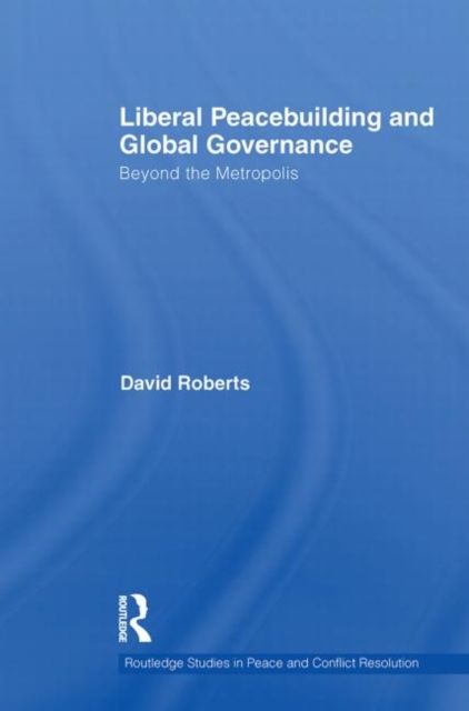 Liberal Peacebuilding and Global Governance : Beyond the Metropolis