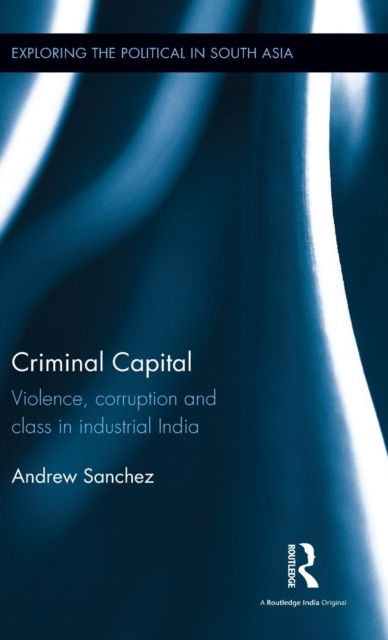 Criminal Capital : Violence, Corruption and Class in Industrial India
