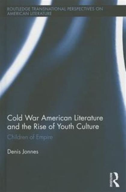 Cold War American Literature and the Rise of Youth Culture : Children of Empire