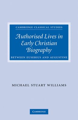 Authorised Lives in Early Christian Biography : Between Eusebius and Augustine
