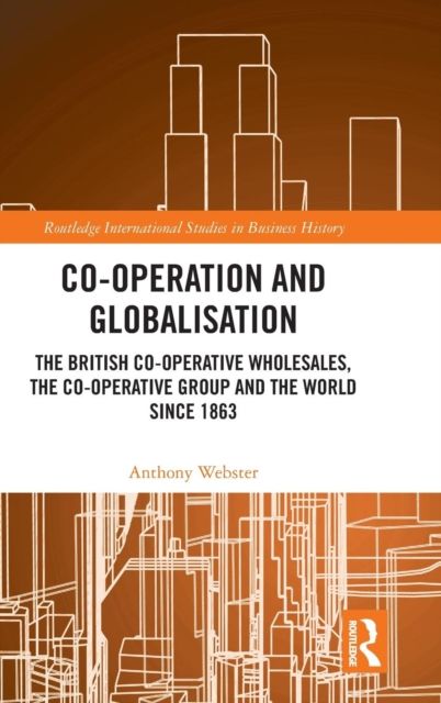 Co-operation and Globalisation : The British Co-operative Wholesales, the Co-operative Group and the World since 1863