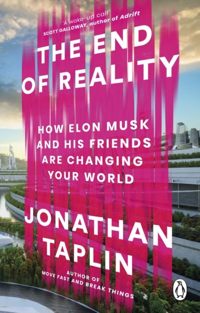 The End of Reality : How Elon Musk and his Friends are Changing Your World