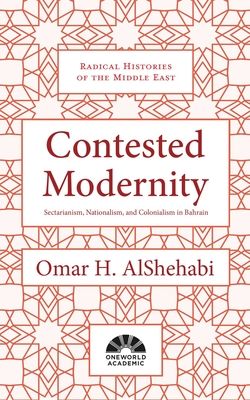 Contested Modernity : Sectarianism, Nationalism, and Colonialism in Bahrain