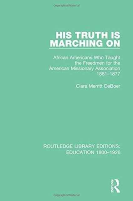 His Truth is Marching On : African Americans Who Taught the Freedmen for the American Missionary Association, 1861-1877