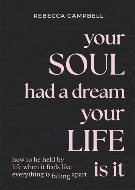 Your soul had a dream, your life is it : how to be held by life when it feels like everything is falling apart