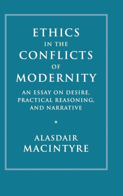 Ethics in the conflicts of modernity : an essay on desire, practical reasoning, and narrative