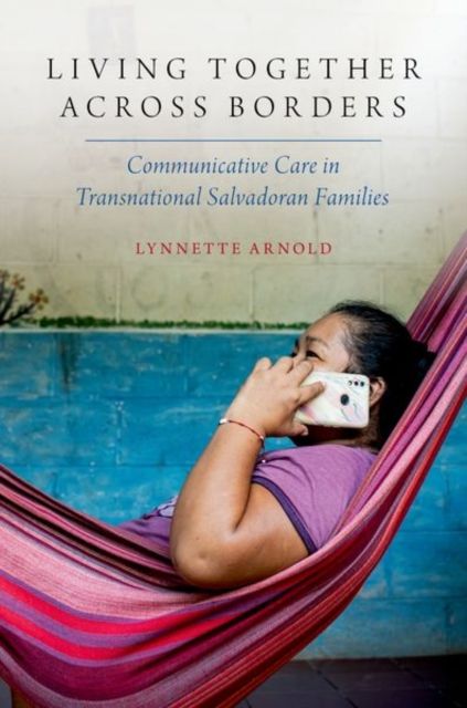 Living Together Across Borders : Communicative Care in Transnational Salvadoran Families