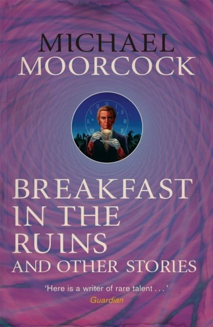Breakfast in the Ruins and Other Stories : The Best Short Fiction Of Michael Moorcock Volume 3