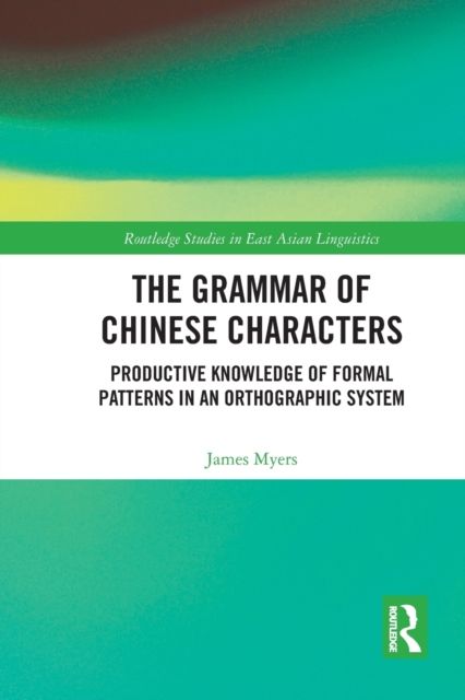 The Grammar of Chinese Characters : Productive Knowledge of Formal Patterns in an Orthographic System