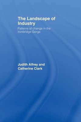 The Landscape of Industry : Patterns of Change in the Ironbridge Gorge