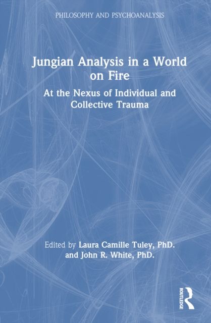 Jungian Analysis in a World on Fire : At the Nexus of Individual and Collective Trauma