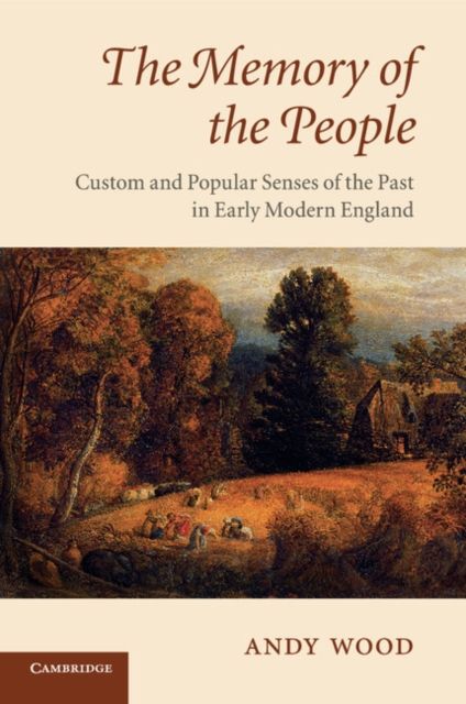 The Memory of the People : Custom and Popular Senses of the Past in Early Modern England