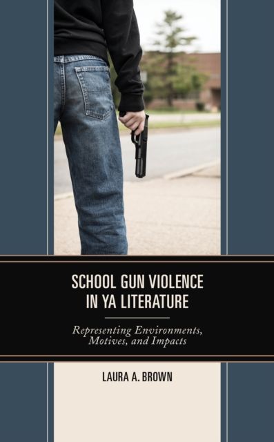 School Gun Violence in YA Literature : Representing Environments, Motives, and Impacts