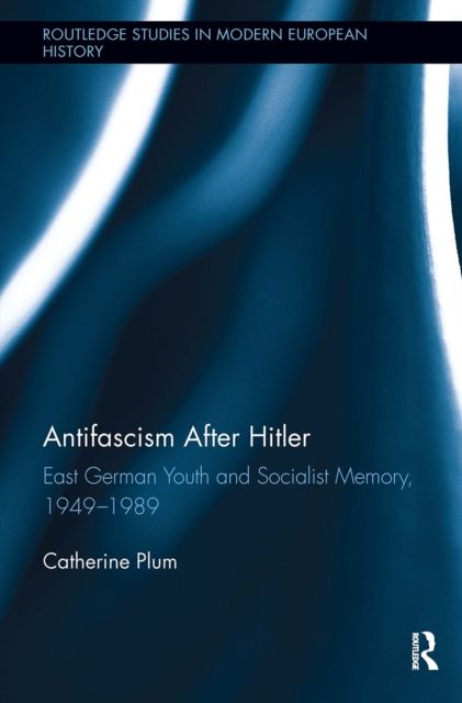 Antifascism After Hitler : East German Youth and Socialist Memory, 1949-1989