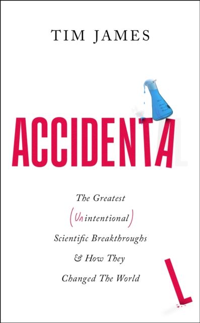 Accidental : The Greatest (Unintentional) Science Breakthroughs and How They Changed The World