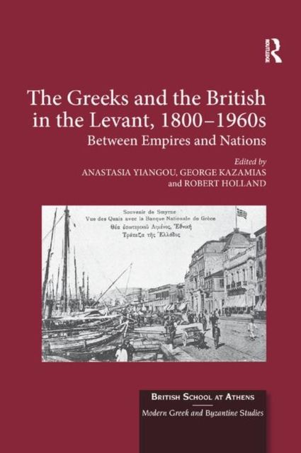 The Greeks and the British in the Levant, 1800-1960s : Between Empires and Nations