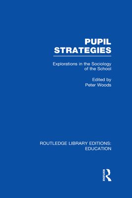 Pupil Strategies (RLE Edu L) : Explorations in the Sociology of the School