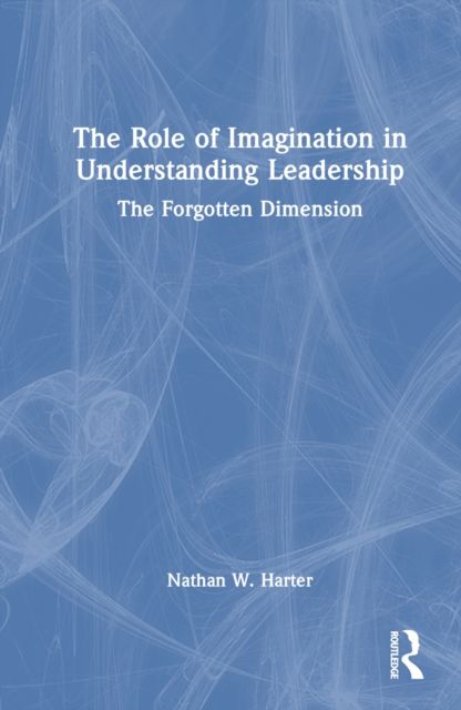 The Role of Imagination in Understanding Leadership : The Forgotten Dimension
