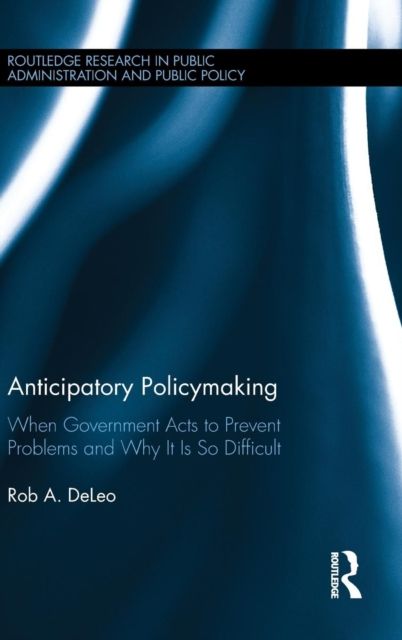 Anticipatory Policymaking : When Government Acts to Prevent Problems and Why It Is So Difficult