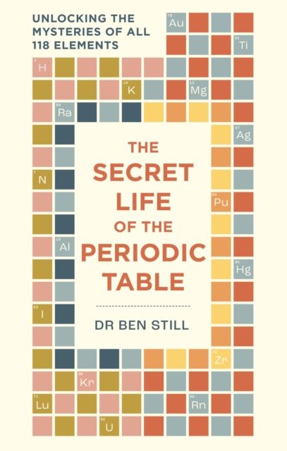 The Secret Life of the Periodic Table : Unlocking the mysteries of all 118 elements