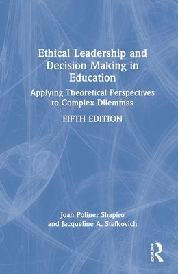 Ethical Leadership and Decision Making in Education : Applying Theoretical Perspectives to Complex Dilemmas
