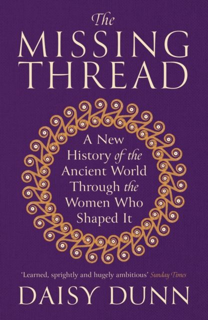 The Missing Thread : A New History of the Ancient World Through the Women Who Shaped It