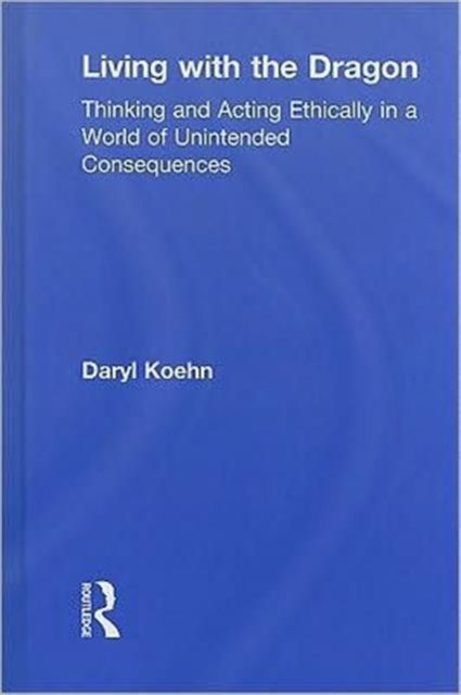 Living With the Dragon : Acting Ethically in a World of Unintended Consequences