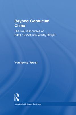 Beyond Confucian China : The Rival Discourses of Kang Youwei and Zhang Binglin