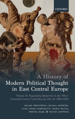 A History of Modern Political Thought in East Central Europe : Volume II: Negotiating Modernity in the 'Short Twentieth Century' and Beyond, Part II: 1968-2018