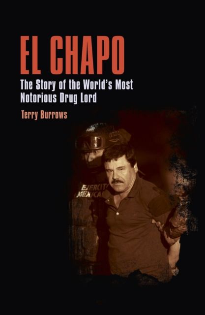 El Chapo : The Story of the World’s Most Notorious Drug Lord