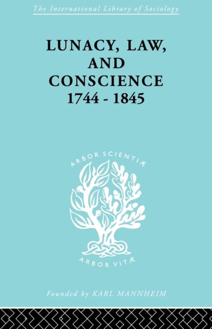 Lunacy, Law and Conscience, 1744-1845 : The Social History of the Care of the Insane