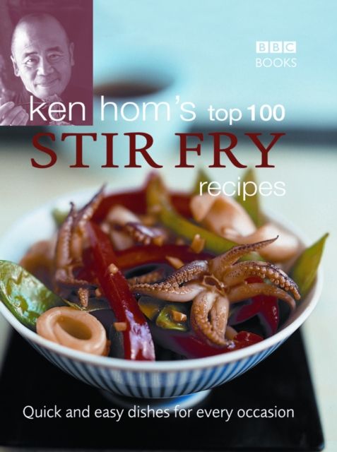 Ken Hom's Top 100 Stir Fry Recipes : 100 easy recipes for mouth-watering, healthy stir fries from much-loved chef Ken Hom