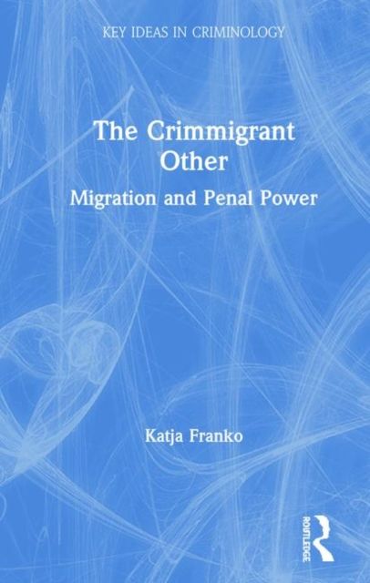 The Crimmigrant Other : Migration and Penal Power