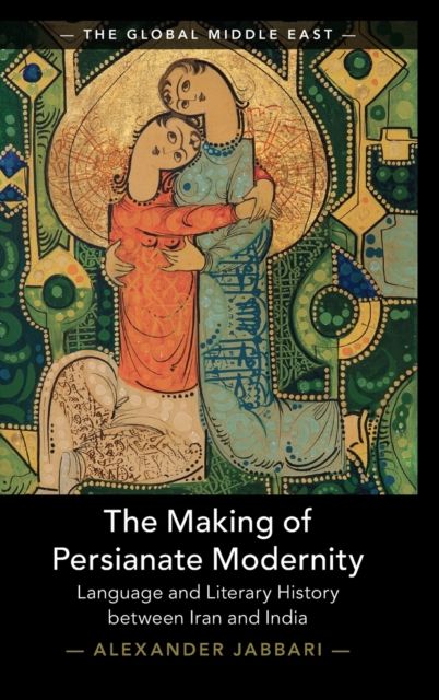 The Making of Persianate Modernity : Language and Literary History between Iran and India