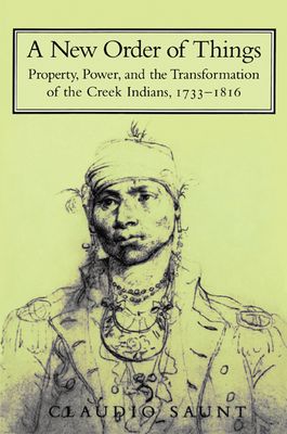 A New Order of Things : Property, Power, and the Transformation of the Creek Indians, 1733–1816