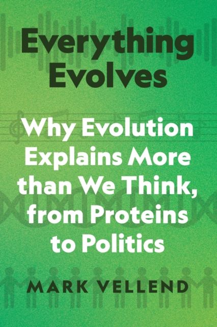Everything Evolves : Why Evolution Explains More than We Think, from Proteins to Politics