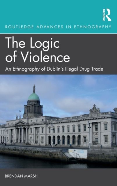 The Logic of Violence : An Ethnography of Dublin's Illegal Drug Trade