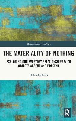The Materiality of Nothing : Exploring Our Everyday Relationships with Objects Absent and Present