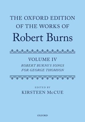 The Oxford Edition of the Works of Robert Burns: Volume IV : Robert Burns's Songs for George Thomson